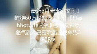 ⚫️⚫️最新6月无水印福利！推特60万粉超人气网红【Flashhotwife闪爷】极品女神反差气质人妻喜欢露出找单男3P野战