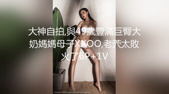 大神自拍,與49歲豐滿巨臀大奶媽媽母子XXOO,老茓太敗火了6P+1V