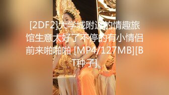 [2DF2]大学城附近的情趣旅馆生意太好了不停的有小情侣前来啪啪啪 [MP4/127MB][BT种子]