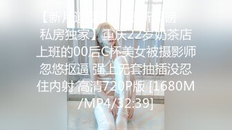 【新片速遞】 【最新重磅❤️私房独家】重庆22岁奶茶店上班的00后C杯美女被摄影师忽悠抠逼 强上无套抽插没忍住内射 高清720P版 [1680M/MP4/32:39]