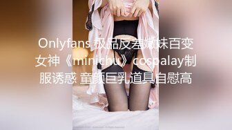 Onlyfans 极品反差嫩妹百变女神《minichu》cospalay制服诱惑 童颜巨乳道具自慰高