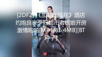 [2DF2] 《加勒比探花》酒店约炮良家少妇超市老板娘开房激情啪啪[MP4/86.4MB][BT种子]