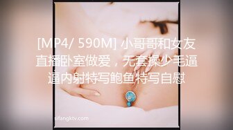 [MP4/ 590M] 小哥哥和女友直播卧室做爱，无套操少毛逼逼内射特写鲍鱼特写自慰