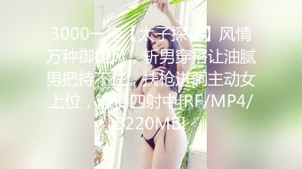 3000一炮【太子探花】风情万种御姐风，斩男穿搭让油腻男把持不住，扶枪进洞主动女上位，激情四射中[RF/MP4/3220MB]