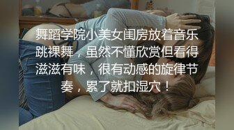 舞蹈学院小美女闺房放着音乐跳裸舞，虽然不懂欣赏但看得滋滋有味，很有动感的旋律节奏，累了就扣湿穴！