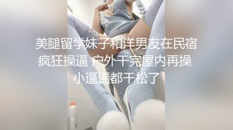 美腿留学妹子和洋男友在民宿疯狂操逼 户外干完屋内再操 小逼逼都干松了