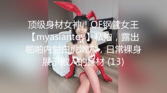 顶级身材女神！OF钢管女王【myasiantoy】私拍，露出啪啪内射白虎嫩穴，日常裸身展示傲人的身材 (13)