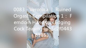 0083 - Veronica ｜ Ruined Orgasm Compilation 1： Femdom Handjobs Edging Cock Teasing (ph5c2f044381153)