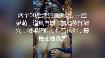 两个00后清纯美少女，一脸呆萌，道具自慰，震动棒插嫩穴，微毛肥鲍，特写给你，慢慢抽插诱惑