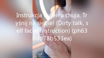 Instrukcja walenia chuja. Tryśnij na siebie! (Dirty talk, self facial instruction) (ph638dd78b533ea)