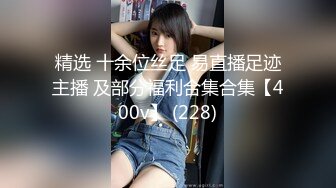 精选 十余位丝足 易直播足迹主播 及部分福利合集合集【400v】 (228)