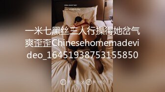 一米七黑丝三人行操得她岔气爽歪歪Chinesehomemadevideo_16451938753155850