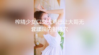 榨精少女口交大鸡巴让大哥无套蹂躏内射骚穴