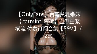 【OnlyFans】台湾贫乳嫩妹【catmint_薄荷】自慰白浆横流 付费订阅合集【59V】 (29)