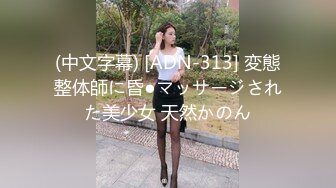 (中文字幕) [ADN-313] 変態整体師に昏●マッサージされた美少女 天然かのん