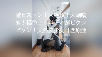 激ピストン！大絶頂！大潮噴き！褐色エロボディがビクンビクン！天然美少女「西原亜実