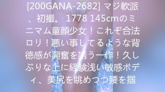 [200GANA-2682] マジ軟派、初撮。 1778 145cmのミニマム童顔少女！これぞ合法ロリ！悪い事してるような背徳感が興奮を誘う一作！久しぶりな上に経験浅い敏感ボディ、美尻を眺めつつ腰を掴