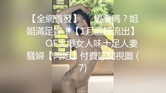 【全網首發】⚡⚡想要嗎？姐姐滿足妳！【1月震撼流出】♈ ♈ OF火爆女人味十足人妻騷婦【阿姐】付費訂閱視圖 (7)