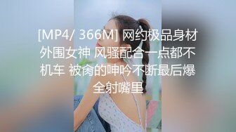 [MP4/ 366M] 网约极品身材外围女神 风骚配合一点都不机车 被肏的呻吟不断最后爆全射嘴里