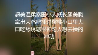 超美温柔泰国小人妖长腿美胸拿出大鸡吧插进樱桃小口里大口吃舔诱惑眼神勾人想去操的冲动