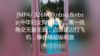 [MP4/ 326M]&nbsp;&nbsp;中年妇女狗链调教，第一视角交无套无套，边舔蛋边打飞机，爆吞精超级刺激