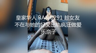 皇家华人 RAS-0291 趁女友不在与她的好又出轨疯狂做爱 乐奈子