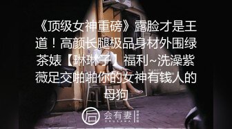 《顶级女神重磅》露脸才是王道！高颜长腿极品身材外围绿茶婊【琳琳子】福利~洗澡紫薇足交啪啪你的女神有钱人的母狗