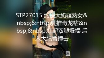 STP27015 约操大奶骚熟女&nbsp;&nbsp;乳推毒龙钻&nbsp;&nbsp;扛起双腿爆操 后入大肥臀撞击