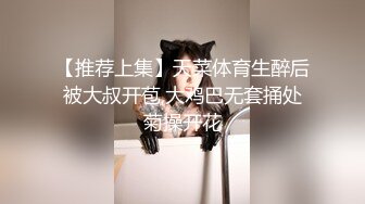 【推荐上集】天菜体育生醉后被大叔开苞,大鸡巴无套捅处菊操开花