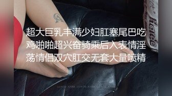 超大巨乳丰满少妇肛塞尾巴吃鸡啪啪超兴奋骑乘后入表情淫荡情侣双穴肛交无套大量喷精