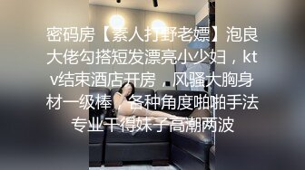 密码房【素人打野老嫖】泡良大佬勾搭短发漂亮小少妇，ktv结束酒店开房，风骚大胸身材一级棒，各种角度啪啪手法专业干得妹子高潮两波