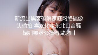 新流出黑客破解家庭网络摄像头偷拍 喜欢化妆东北口音骚媳妇被老公搞得嗷嗷叫