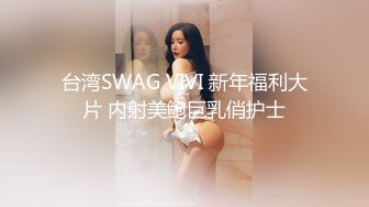 台湾SWAG VIVI 新年福利大片 内射美鲍巨乳俏护士