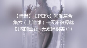 【情侣】【琪琪c】啪啪篇合集六（上半部）一天不被操就饥渴的玉女~无滤镜很美 (1)