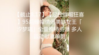 【截止8.17】【足控绿帽狂喜】95后绿帽情侣美腿女王「汐梦瑶」全量推特资源 多人运动献妻单男