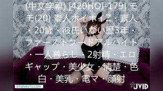 (中文字幕) [420HOI-179] モモ(20) 素人ホイホイZ・素人・20歳・彼氏いない歴3年・ファーストフードアルバイト・一人暮らし・2射精・エロギャップ・美少女・清楚・色白・美乳・電マ・顔射