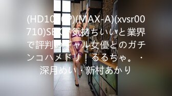 (HD1080P)(MAX-A)(xvsr00710)SEXが気持ちいいと業界で評判のギャル女優とのガチンコハメドリ！るるちゃ。・深月めい・新村あかり