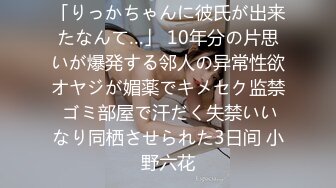 「りっかちゃんに彼氏が出来たなんて…」 10年分の片思いが爆発する邻人の异常性欲オヤジが媚薬でキメセク监禁 ゴミ部屋で汗だく失禁いいなり同栖させられた3日间 小野六花