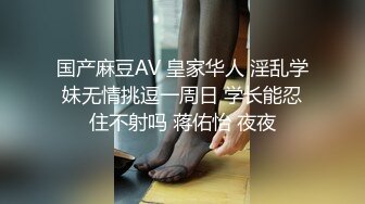 国产麻豆AV 皇家华人 淫乱学妹无情挑逗一周日 学长能忍住不射吗 蒋佑怡 夜夜