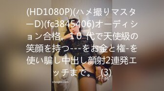 (HD1080P)(ハメ撮りマスターD)(fc3845406)オーディション合格。1０ 代で天使級の笑顔を持つ---をお金と権-を使い騙し中出し顔射2連発エッチまで。  (3)