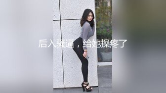 后入骚逼，给她操疼了