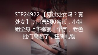 STP24922 【见过处女吗？真处女】，门票500金币，小姐姐全身上下嫩就一个字，老色批们高潮了，狂刷礼物