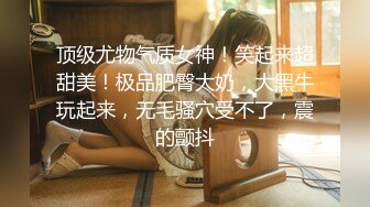 顶级尤物气质女神！笑起来超甜美！极品肥臀大奶，大黑牛玩起来，无毛骚穴受不了，震的颤抖