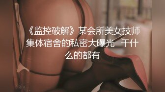 《监控破解》某会所美女技师集体宿舍的私密大曝光✿干什么的都有