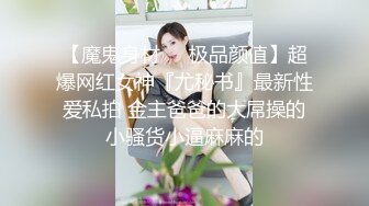 【魔鬼身材❤️极品颜值】超爆网红女神『尤秘书』最新性爱私拍 金主爸爸的大屌操的小骚货小逼麻麻的