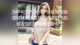 [MP4]STP29906 单身哥哥偷窥妹妹洗澡拿她的内衣打飞机，被发现后妹妹主动要帮忙 - 小蜜 VIP0600