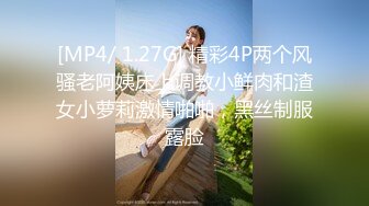 [MP4/ 1.27G] 精彩4P两个风骚老阿姨床上调教小鲜肉和渣女小萝莉激情啪啪，黑丝制服露脸