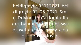 heidigreytv_05112021_heidigreytv-02-05-2021-8min_Driving_to_California_finger_banging_my_tight_sweet_wet_creamy_pussy_along_side_my_driver_