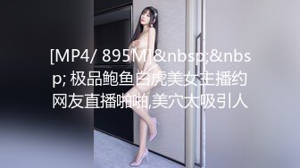 [MP4/ 895M]&nbsp;&nbsp; 极品鲍鱼白虎美女主播约网友直播啪啪,美穴太吸引人