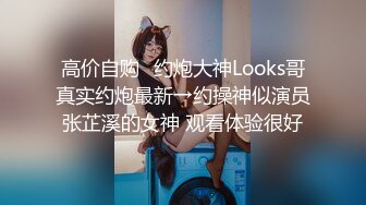 高价自购♐约炮大神Looks哥真实约炮最新→约操神似演员张芷溪的女神 观看体验很好